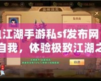 熱血江湖手游私sf發(fā)布網(wǎng)：挑戰(zhàn)自我，體驗極致江湖之旅