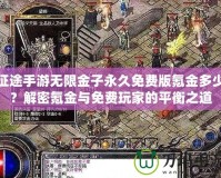 征途手游無限金子永久免費版氪金多少？解密氪金與免費玩家的平衡之道