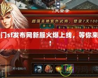 蜀門sf發(fā)布網新服火爆上線，等你來戰(zhàn)！
