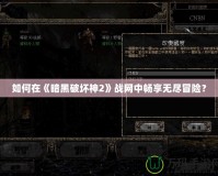 如何在《暗黑破壞神2》戰(zhàn)網中暢享無盡冒險？
