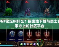 DNF論壇叫什么？探索地下城與勇士玩家必上的社區(qū)平臺(tái)