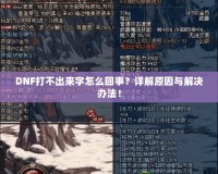 DNF打不出來字怎么回事？詳解原因與解決辦法！