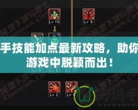 白手技能加點(diǎn)最新攻略，助你在游戲中脫穎而出！