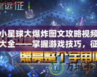 小星球大爆炸圖文攻略視頻大全——掌握游戲技巧，征服星際宇宙！
