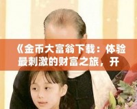 《金幣大富翁下載：體驗最刺激的財富之旅，開啟你的富貴人生》