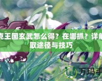 洛克王國玄武怎么得？在哪抓？詳解獲取途徑與技巧