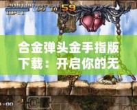 合金彈頭金手指版下載：開(kāi)啟你的無(wú)敵冒險(xiǎn)之旅！