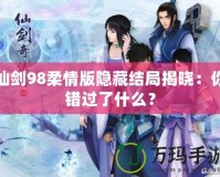 仙劍98柔情版隱藏結(jié)局揭曉：你錯過了什么？