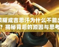 王者榮耀成吉思汗為什么不能出皮膚？揭秘背后的原因與思考