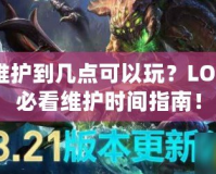 LOL維護(hù)到幾點(diǎn)可以玩？LOL玩家必看維護(hù)時間指南！