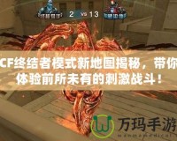 CF終結(jié)者模式新地圖揭秘，帶你體驗(yàn)前所未有的刺激戰(zhàn)斗！