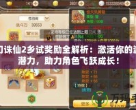 夢幻誅仙2鄉(xiāng)試獎勵全解析：激活你的游戲潛力，助力角色飛躍成長！