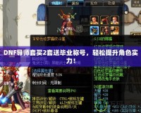 DNF導(dǎo)師套買2套送畢業(yè)稱號(hào)，輕松提升角色實(shí)力！