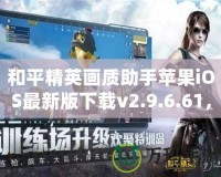 和平精英畫質(zhì)助手蘋果iOS最新版下載v2.9.6.61，讓游戲畫質(zhì)更高清！