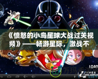 《憤怒的小鳥星球大戰(zhàn)過關(guān)視頻》——暢游星際，激戰(zhàn)不停，攻略秘籍盡在掌握！