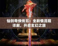 仙劍奇?zhèn)b傳五：全劇情流程詳解，開啟玄幻之旅