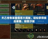 天乙傳奇裝備爆率大揭秘，輕松獲得極品裝備，稱霸沙城