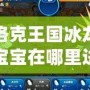 洛克王國冰龍寶寶在哪里進(jìn)化？探索冰龍寶寶進(jìn)化的秘密！