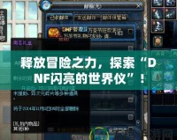 釋放冒險之力，探索“DNF閃亮的世界儀”！