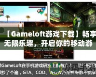 【Gameloft游戲下載】暢享無限樂趣，開啟你的移動游戲之旅