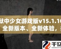 獄中少女游戲版v15.1.10：全新版本、全新體驗，挑戰(zhàn)極限，釋放內(nèi)心的冒險激情！