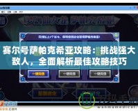 賽爾號薩帕克希亞攻略：挑戰(zhàn)強大敵人，全面解析最佳攻略技巧