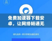 免費(fèi)加速器下載安卓，讓網(wǎng)絡(luò)暢通無(wú)阻，隨時(shí)隨地暢享極速體驗(yàn)！