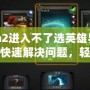 Dota2進(jìn)入不了選英雄界面？如何快速解決問題，輕松恢復(fù)游戲體驗(yàn)