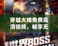 穿越火線免費(fèi)高清視頻，暢享無極限游戲世界！