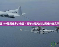火強(qiáng)130能提升多少傷害？揭秘火強(qiáng)對(duì)戰(zhàn)力提升的真實(shí)效果