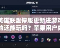 英雄聯(lián)盟停服更新進游戲的還能玩嗎？蘋果用戶如何應對停服更新帶來的挑戰(zhàn)？