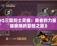 《QQ三國劍士靈魄：勇者的力量，超越極限的冒險(xiǎn)之旅》