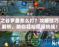 龍之谷羅盤怎么打？攻略技巧全解析，助你輕松征服挑戰(zhàn)！