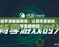 蜻蜓手游破解網(wǎng)游：讓游戲更暢快，盡享無縫體驗(yàn)
