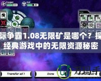 星際爭霸1.08無限礦是哪個？探索經(jīng)典游戲中的無限資源秘密