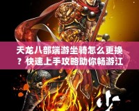 天龍八部端游坐騎怎么更換？快速上手攻略助你暢游江湖！