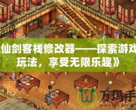 《仙劍客棧修改器——探索游戲新玩法，享受無(wú)限樂(lè)趣》