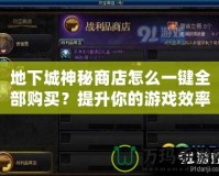 地下城神秘商店怎么一鍵全部購買？提升你的游戲效率，讓你不再錯過任何寶貝！