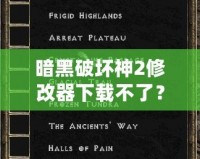 暗黑破壞神2修改器下載不了？教你輕松破解困境！