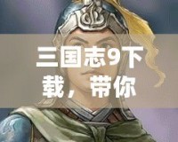 三國志9下載，帶你重溫三國風(fēng)云，挑戰(zhàn)智謀極限