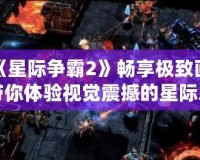 讓《星際爭霸2》暢享極致畫質(zhì)，帶你體驗視覺震撼的星際之戰(zhàn)