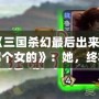 《三國殺幻最后出來的那個(gè)女的》：她，終將改寫游戲規(guī)則