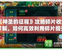 《神圣的征程》攻略碎片收集詳解，如何高效利用碎片提升實力！