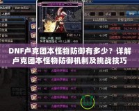 DNF盧克團(tuán)本怪物防御有多少？詳解盧克團(tuán)本怪物防御機(jī)制及挑戰(zhàn)技巧