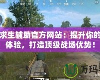 絕地求生輔助官方網(wǎng)站：提升你的游戲體驗(yàn)，打造頂級戰(zhàn)場優(yōu)勢！