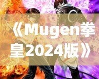 《Mugen拳皇2024版》：全新格斗體驗(yàn)，帶你重溫經(jīng)典，再創(chuàng)新高！
