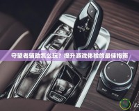 守望者輔助怎么玩？提升游戲體驗的最佳指南