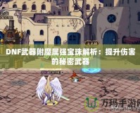 DNF武器附魔屬強寶珠解析：提升傷害的秘密武器