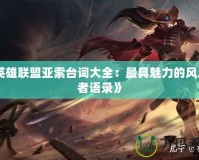 《英雄聯(lián)盟亞索臺(tái)詞大全：最具魅力的風(fēng)之使者語(yǔ)錄》