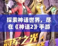 探索神話世界，盡在《神話2》手游官網(wǎng)